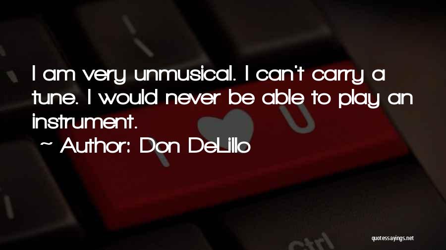 Don DeLillo Quotes: I Am Very Unmusical. I Can't Carry A Tune. I Would Never Be Able To Play An Instrument.