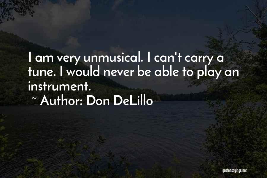 Don DeLillo Quotes: I Am Very Unmusical. I Can't Carry A Tune. I Would Never Be Able To Play An Instrument.