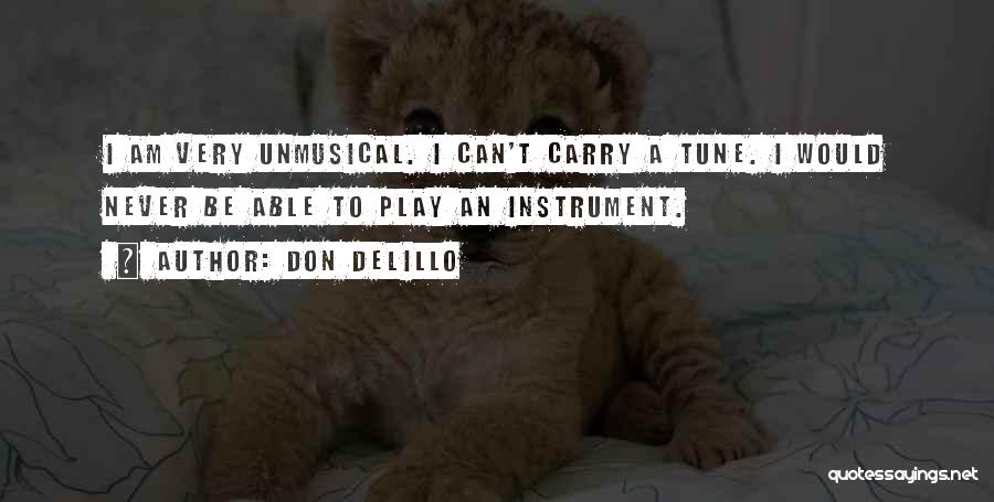 Don DeLillo Quotes: I Am Very Unmusical. I Can't Carry A Tune. I Would Never Be Able To Play An Instrument.