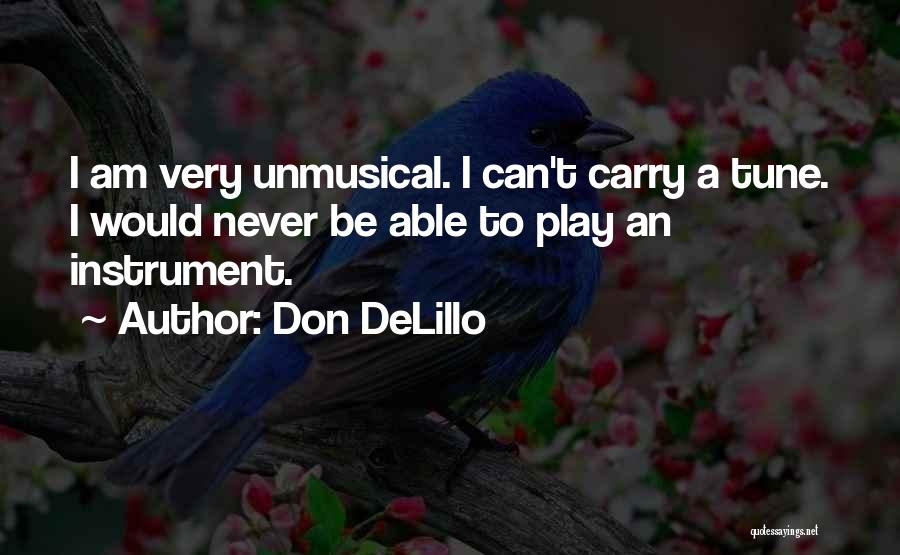Don DeLillo Quotes: I Am Very Unmusical. I Can't Carry A Tune. I Would Never Be Able To Play An Instrument.
