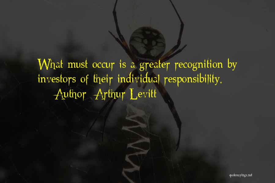 Arthur Levitt Quotes: What Must Occur Is A Greater Recognition By Investors Of Their Individual Responsibility.