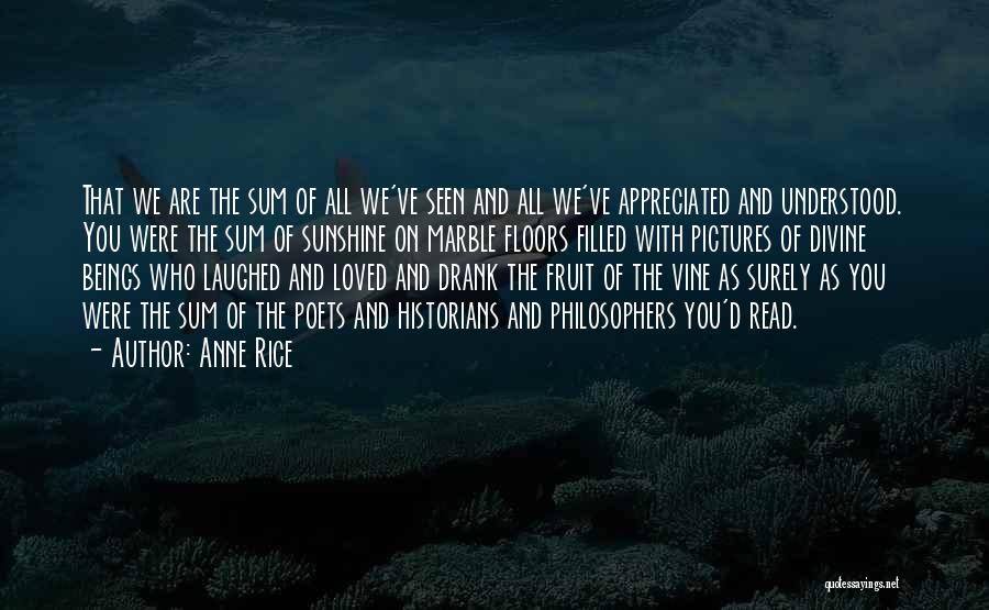 Anne Rice Quotes: That We Are The Sum Of All We've Seen And All We've Appreciated And Understood. You Were The Sum Of