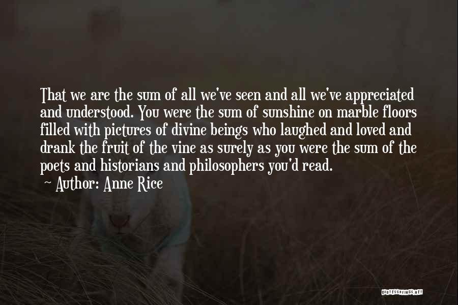 Anne Rice Quotes: That We Are The Sum Of All We've Seen And All We've Appreciated And Understood. You Were The Sum Of