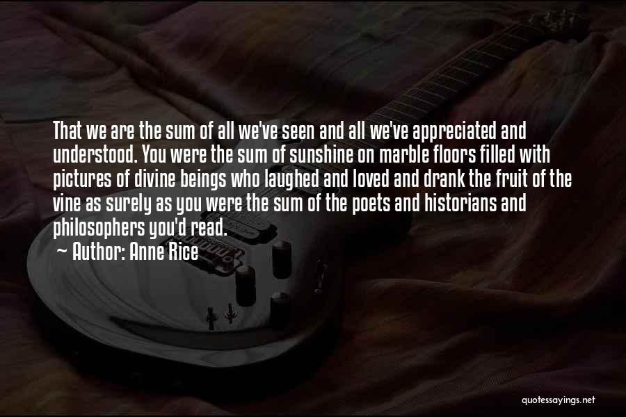 Anne Rice Quotes: That We Are The Sum Of All We've Seen And All We've Appreciated And Understood. You Were The Sum Of