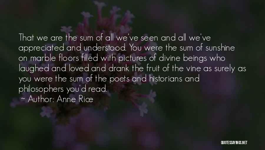 Anne Rice Quotes: That We Are The Sum Of All We've Seen And All We've Appreciated And Understood. You Were The Sum Of