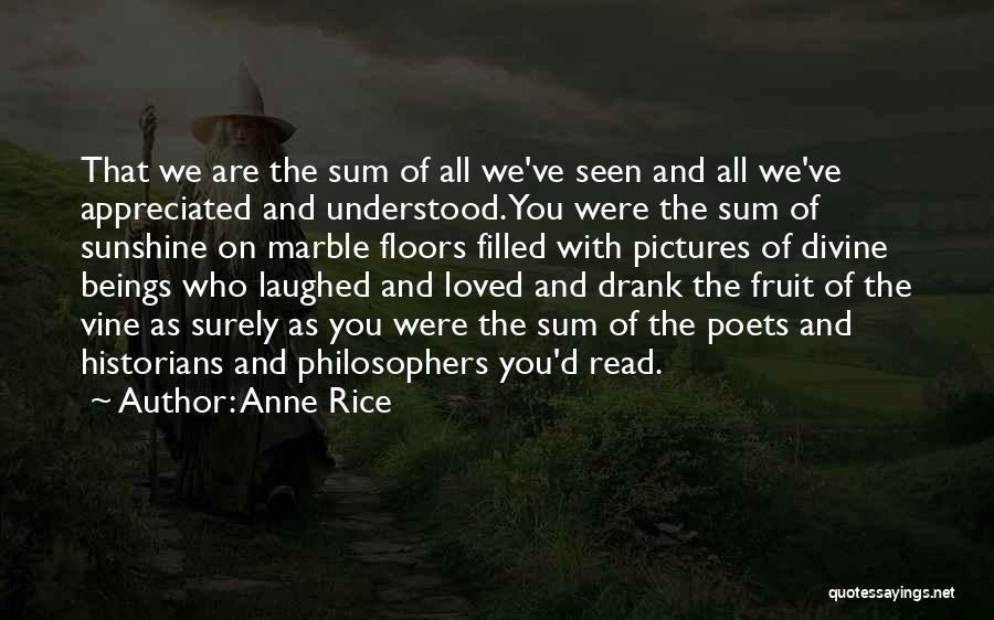 Anne Rice Quotes: That We Are The Sum Of All We've Seen And All We've Appreciated And Understood. You Were The Sum Of