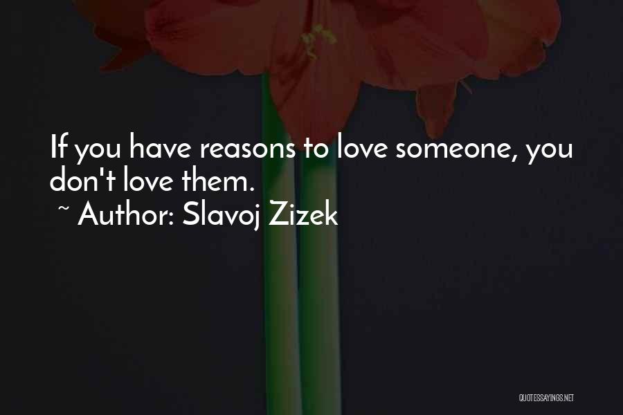 Slavoj Zizek Quotes: If You Have Reasons To Love Someone, You Don't Love Them.