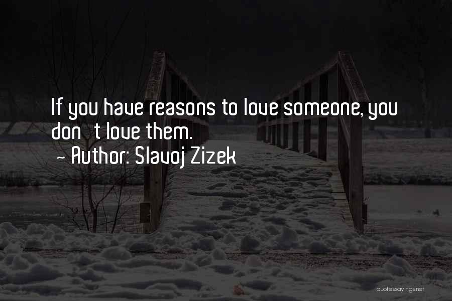 Slavoj Zizek Quotes: If You Have Reasons To Love Someone, You Don't Love Them.