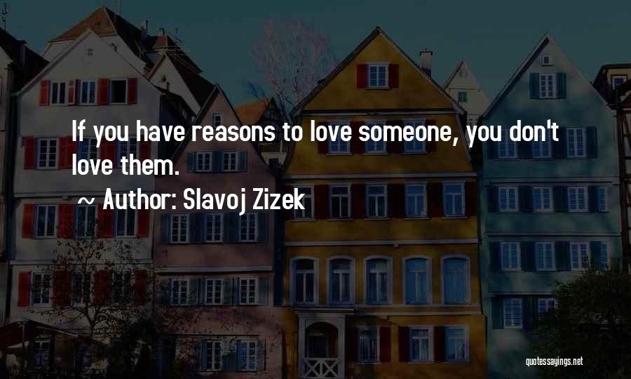 Slavoj Zizek Quotes: If You Have Reasons To Love Someone, You Don't Love Them.