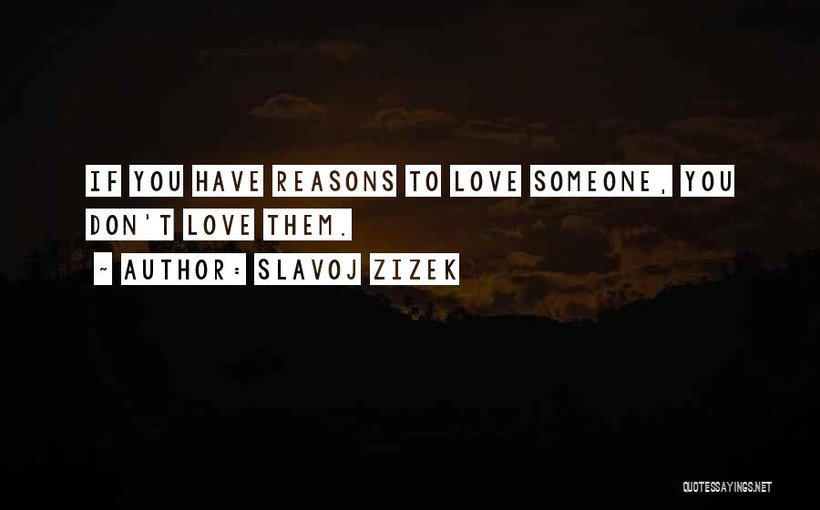 Slavoj Zizek Quotes: If You Have Reasons To Love Someone, You Don't Love Them.