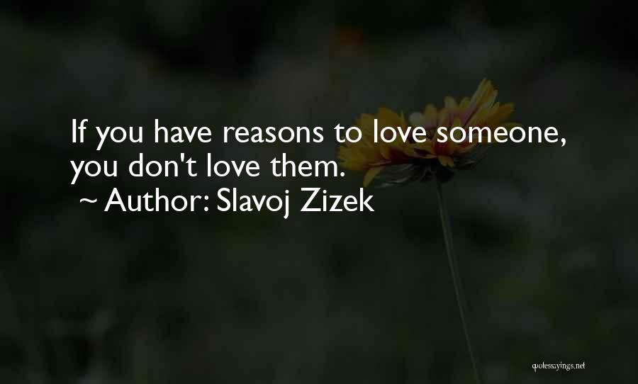 Slavoj Zizek Quotes: If You Have Reasons To Love Someone, You Don't Love Them.