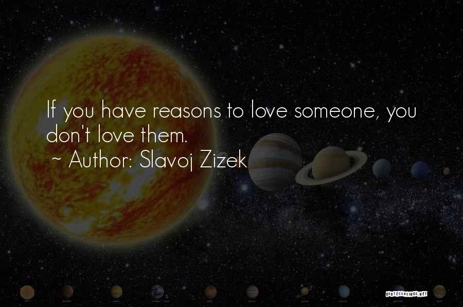 Slavoj Zizek Quotes: If You Have Reasons To Love Someone, You Don't Love Them.