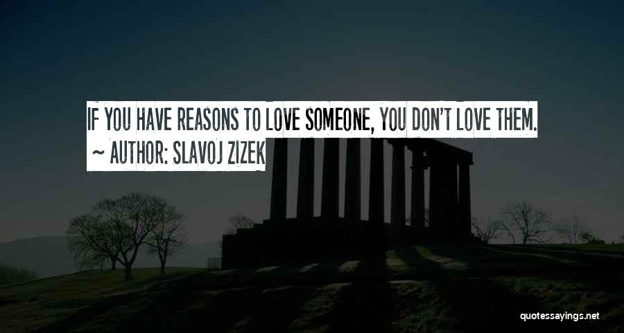 Slavoj Zizek Quotes: If You Have Reasons To Love Someone, You Don't Love Them.