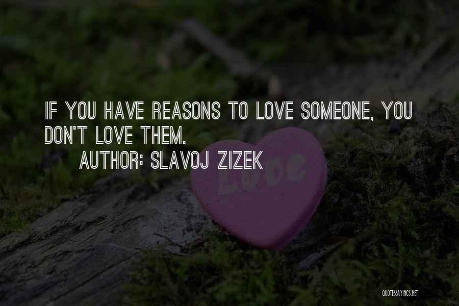 Slavoj Zizek Quotes: If You Have Reasons To Love Someone, You Don't Love Them.