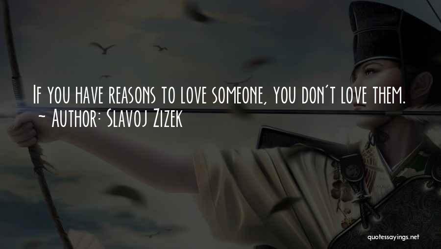 Slavoj Zizek Quotes: If You Have Reasons To Love Someone, You Don't Love Them.