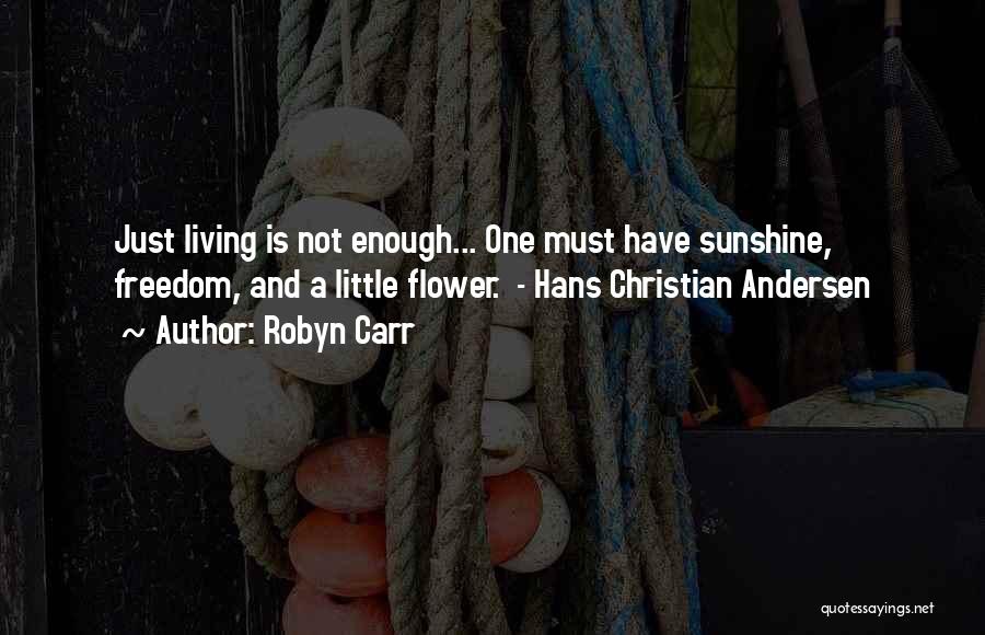 Robyn Carr Quotes: Just Living Is Not Enough... One Must Have Sunshine, Freedom, And A Little Flower. - Hans Christian Andersen