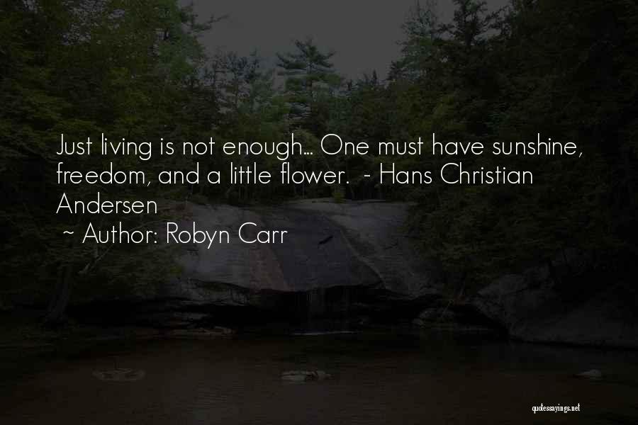 Robyn Carr Quotes: Just Living Is Not Enough... One Must Have Sunshine, Freedom, And A Little Flower. - Hans Christian Andersen