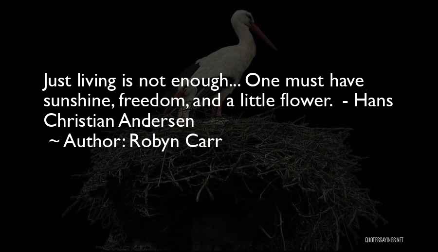 Robyn Carr Quotes: Just Living Is Not Enough... One Must Have Sunshine, Freedom, And A Little Flower. - Hans Christian Andersen