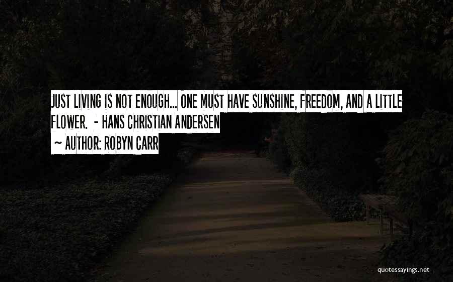 Robyn Carr Quotes: Just Living Is Not Enough... One Must Have Sunshine, Freedom, And A Little Flower. - Hans Christian Andersen