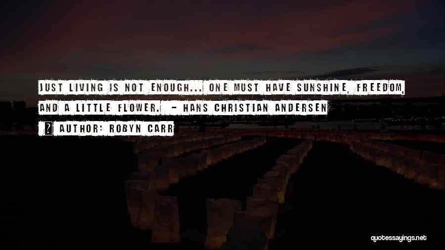 Robyn Carr Quotes: Just Living Is Not Enough... One Must Have Sunshine, Freedom, And A Little Flower. - Hans Christian Andersen