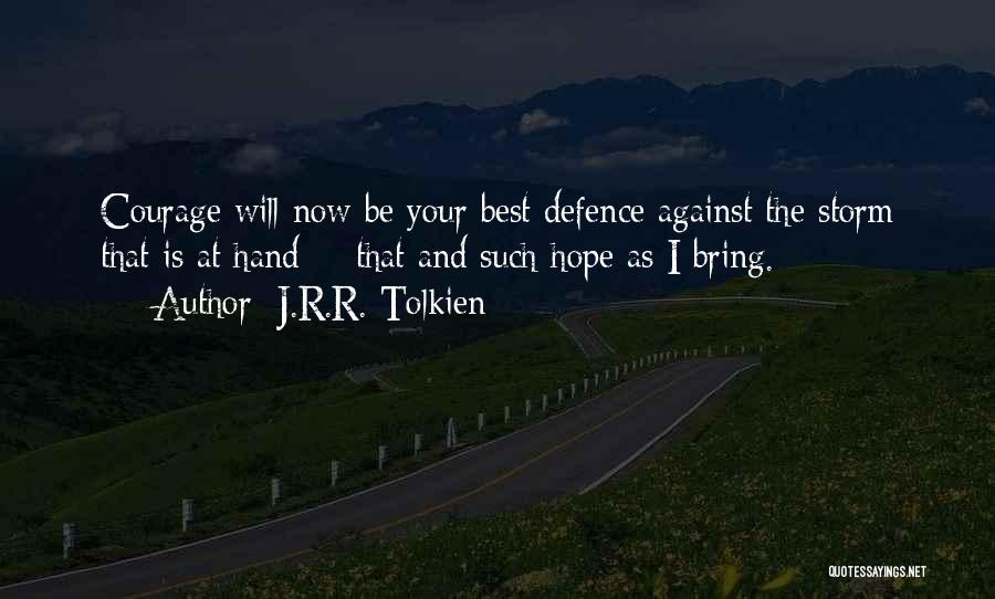 J.R.R. Tolkien Quotes: Courage Will Now Be Your Best Defence Against The Storm That Is At Hand- - That And Such Hope As