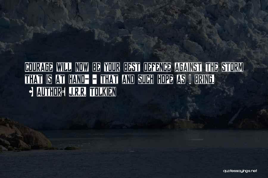 J.R.R. Tolkien Quotes: Courage Will Now Be Your Best Defence Against The Storm That Is At Hand- - That And Such Hope As