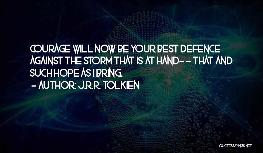 J.R.R. Tolkien Quotes: Courage Will Now Be Your Best Defence Against The Storm That Is At Hand- - That And Such Hope As