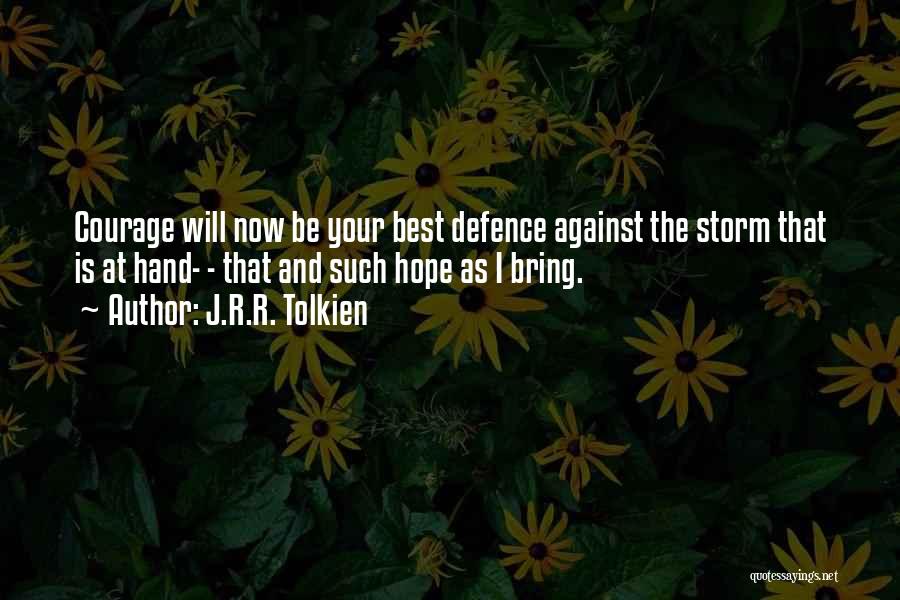 J.R.R. Tolkien Quotes: Courage Will Now Be Your Best Defence Against The Storm That Is At Hand- - That And Such Hope As