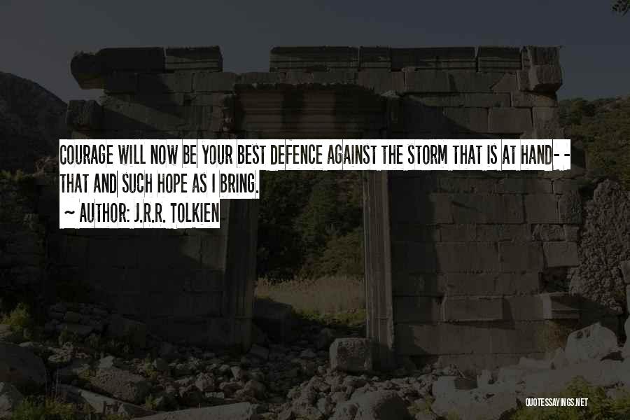 J.R.R. Tolkien Quotes: Courage Will Now Be Your Best Defence Against The Storm That Is At Hand- - That And Such Hope As