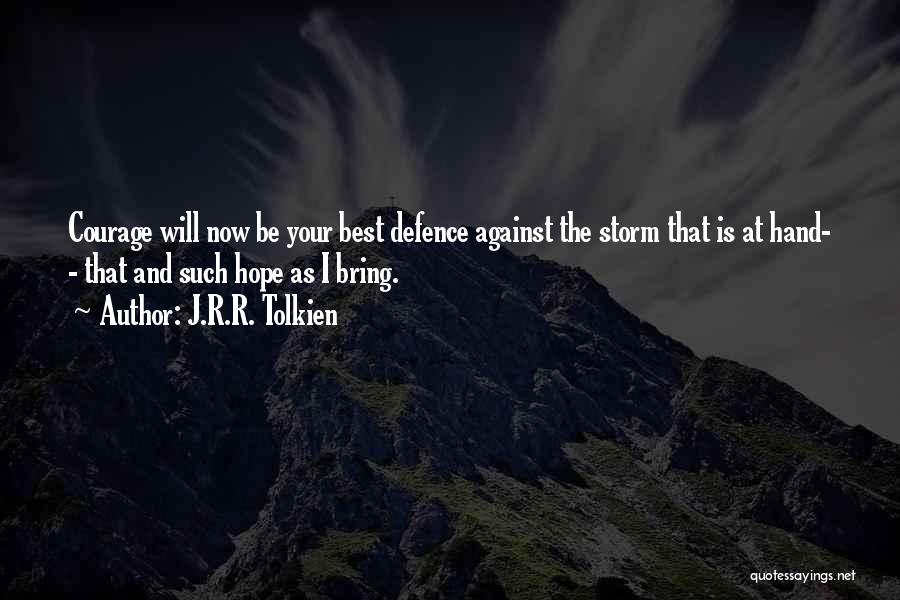 J.R.R. Tolkien Quotes: Courage Will Now Be Your Best Defence Against The Storm That Is At Hand- - That And Such Hope As