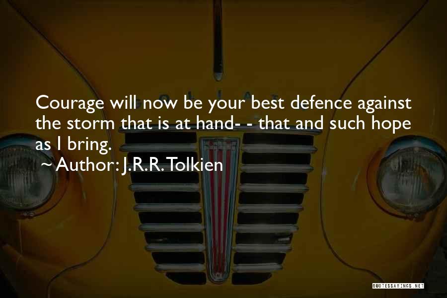 J.R.R. Tolkien Quotes: Courage Will Now Be Your Best Defence Against The Storm That Is At Hand- - That And Such Hope As