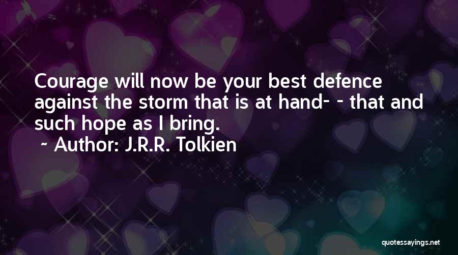 J.R.R. Tolkien Quotes: Courage Will Now Be Your Best Defence Against The Storm That Is At Hand- - That And Such Hope As