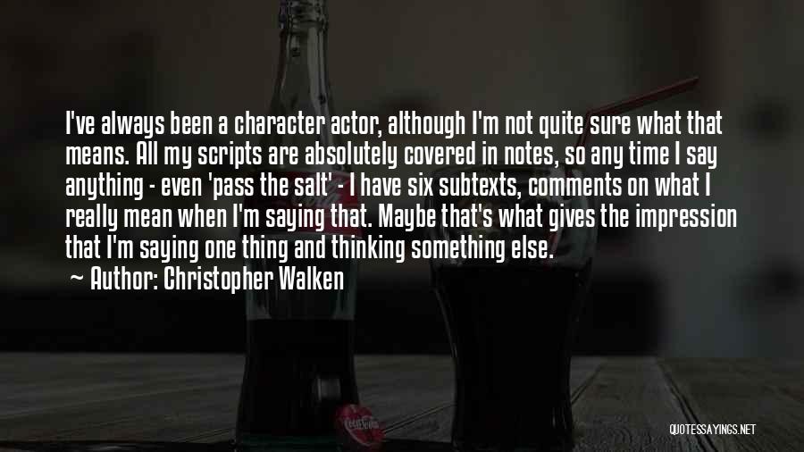 Christopher Walken Quotes: I've Always Been A Character Actor, Although I'm Not Quite Sure What That Means. All My Scripts Are Absolutely Covered