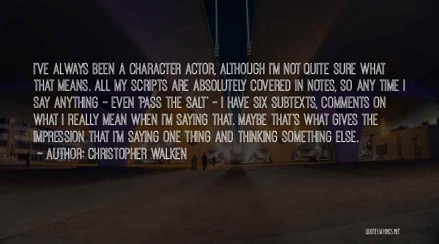 Christopher Walken Quotes: I've Always Been A Character Actor, Although I'm Not Quite Sure What That Means. All My Scripts Are Absolutely Covered