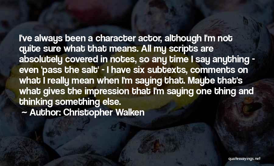 Christopher Walken Quotes: I've Always Been A Character Actor, Although I'm Not Quite Sure What That Means. All My Scripts Are Absolutely Covered