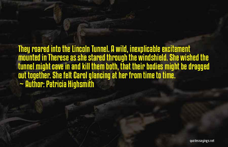 Patricia Highsmith Quotes: They Roared Into The Lincoln Tunnel. A Wild, Inexplicable Excitement Mounted In Therese As She Stared Through The Windshield. She