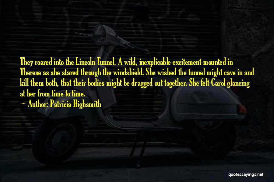 Patricia Highsmith Quotes: They Roared Into The Lincoln Tunnel. A Wild, Inexplicable Excitement Mounted In Therese As She Stared Through The Windshield. She