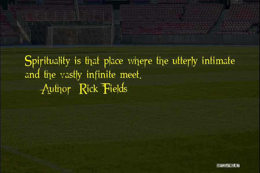 Rick Fields Quotes: Spirituality Is That Place Where The Utterly Intimate And The Vastly Infinite Meet.