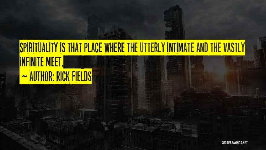 Rick Fields Quotes: Spirituality Is That Place Where The Utterly Intimate And The Vastly Infinite Meet.