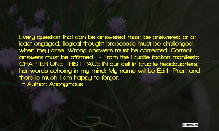 Anonymous Quotes: Every Question That Can Be Answered Must Be Answered Or At Least Engaged. Illogical Thought Processes Must Be Challenged When