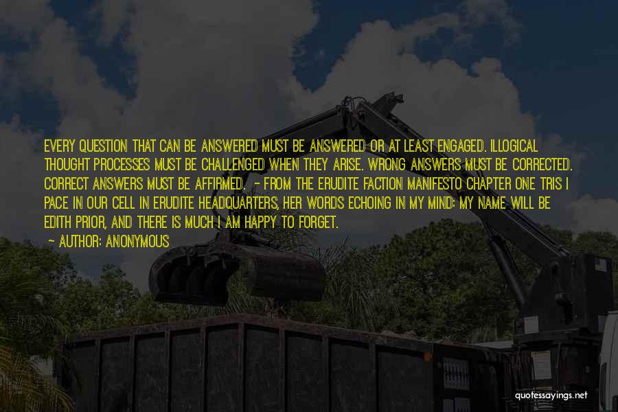 Anonymous Quotes: Every Question That Can Be Answered Must Be Answered Or At Least Engaged. Illogical Thought Processes Must Be Challenged When