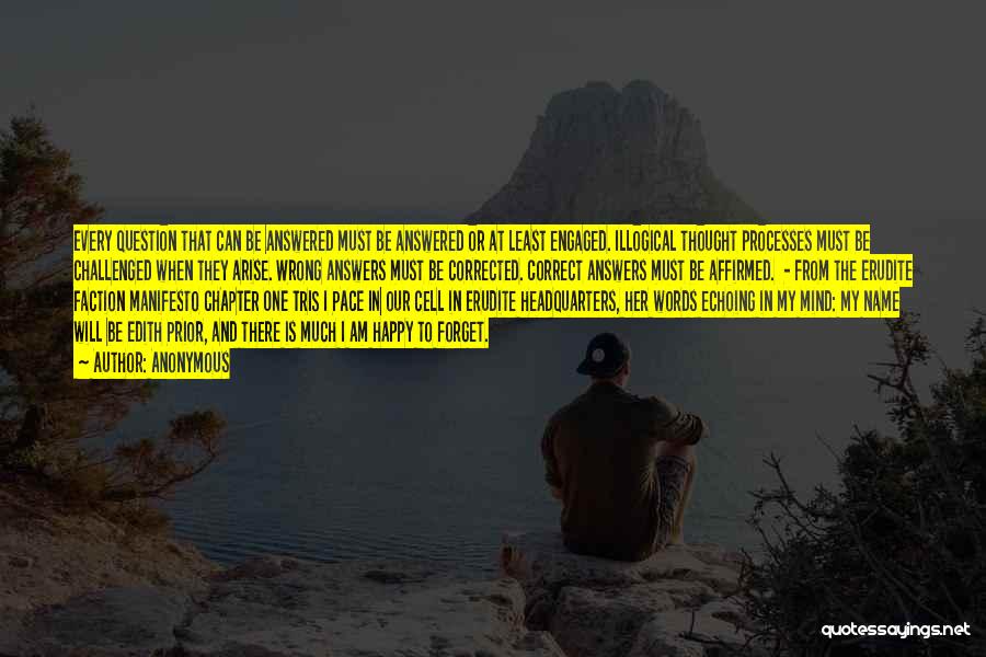 Anonymous Quotes: Every Question That Can Be Answered Must Be Answered Or At Least Engaged. Illogical Thought Processes Must Be Challenged When