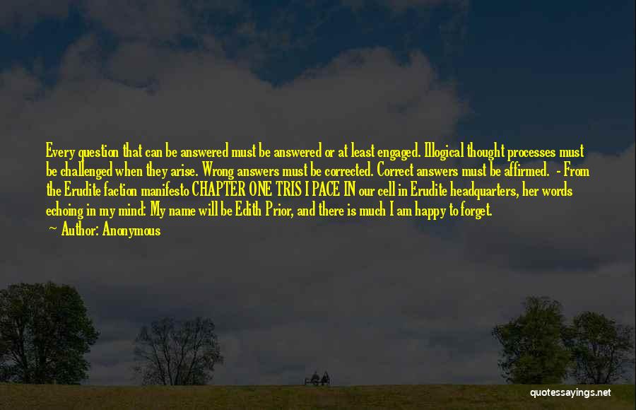 Anonymous Quotes: Every Question That Can Be Answered Must Be Answered Or At Least Engaged. Illogical Thought Processes Must Be Challenged When