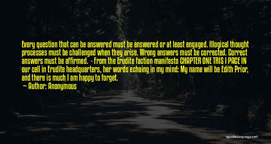 Anonymous Quotes: Every Question That Can Be Answered Must Be Answered Or At Least Engaged. Illogical Thought Processes Must Be Challenged When