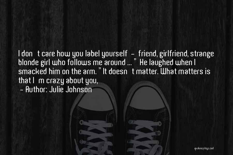 Julie Johnson Quotes: I Don't Care How You Label Yourself - Friend, Girlfriend, Strange Blonde Girl Who Follows Me Around ... He Laughed