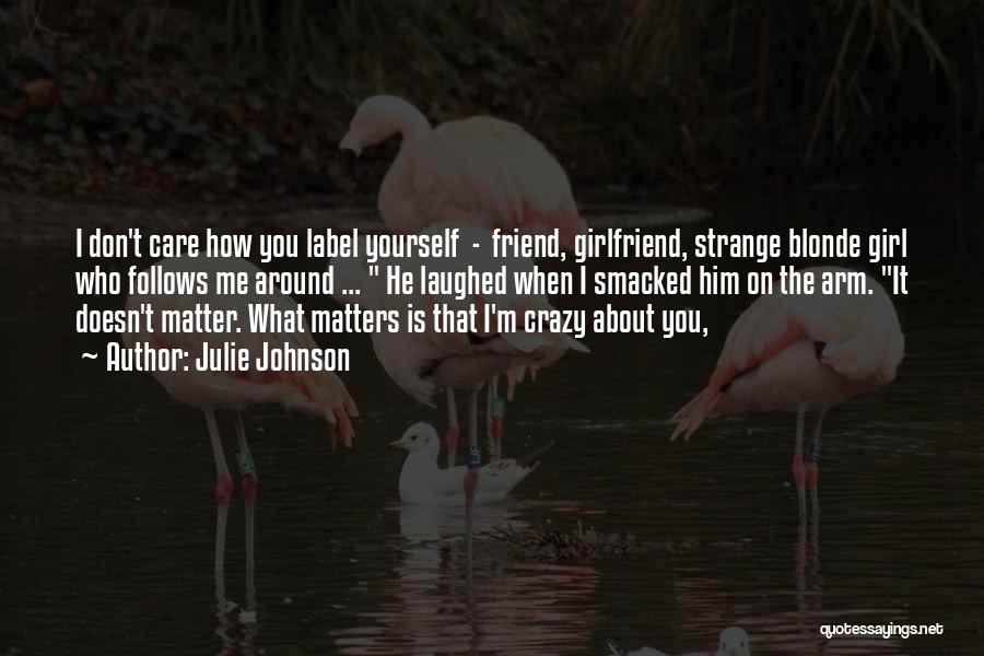 Julie Johnson Quotes: I Don't Care How You Label Yourself - Friend, Girlfriend, Strange Blonde Girl Who Follows Me Around ... He Laughed