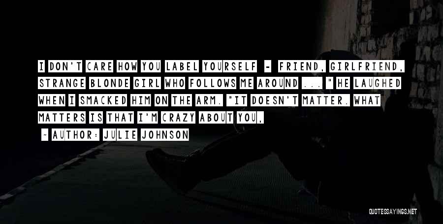 Julie Johnson Quotes: I Don't Care How You Label Yourself - Friend, Girlfriend, Strange Blonde Girl Who Follows Me Around ... He Laughed