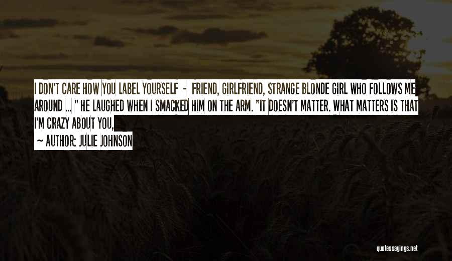 Julie Johnson Quotes: I Don't Care How You Label Yourself - Friend, Girlfriend, Strange Blonde Girl Who Follows Me Around ... He Laughed