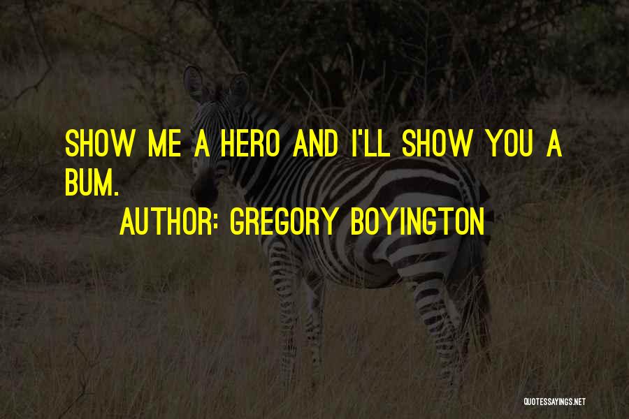 Gregory Boyington Quotes: Show Me A Hero And I'll Show You A Bum.