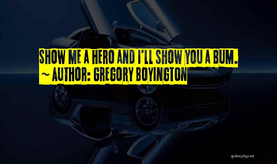Gregory Boyington Quotes: Show Me A Hero And I'll Show You A Bum.